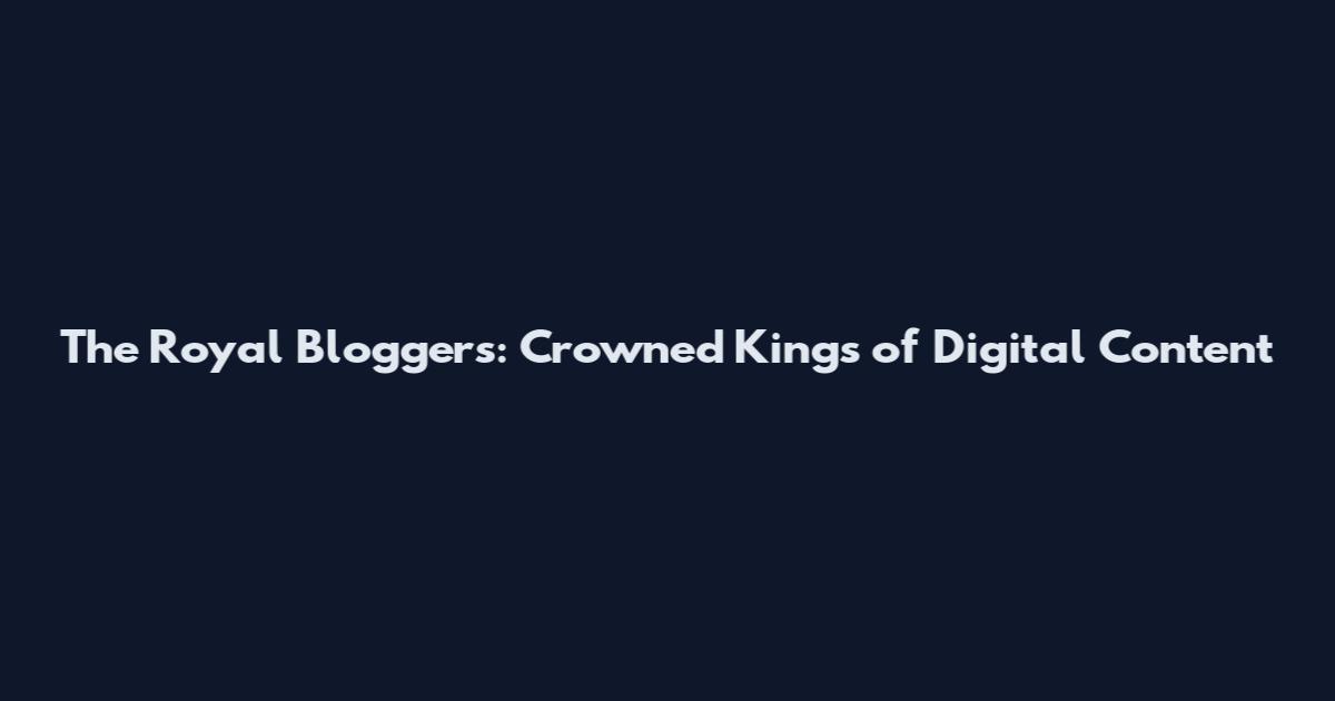 The Royal Bloggers: Crowned Kings of Digital Content