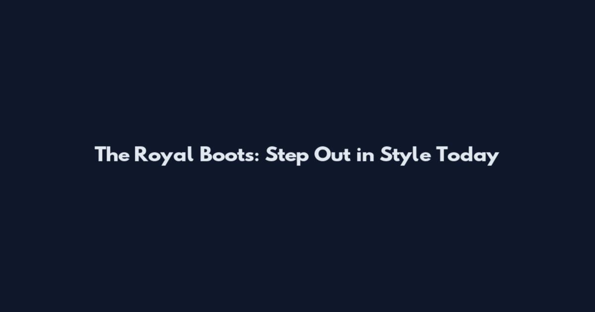 The Royal Boots: Step Out in Style Today