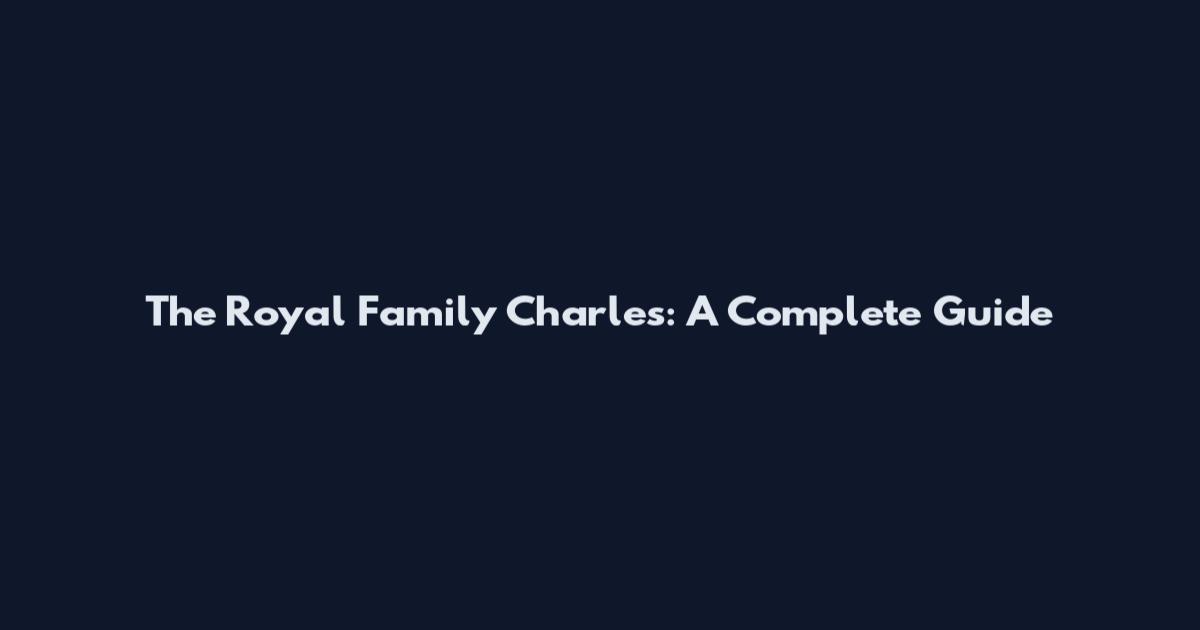 The Royal Family Charles: A Complete Guide