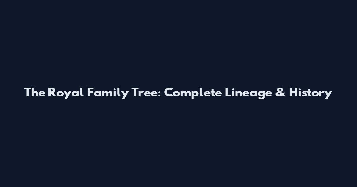 The Royal Family Tree: Complete Lineage & History