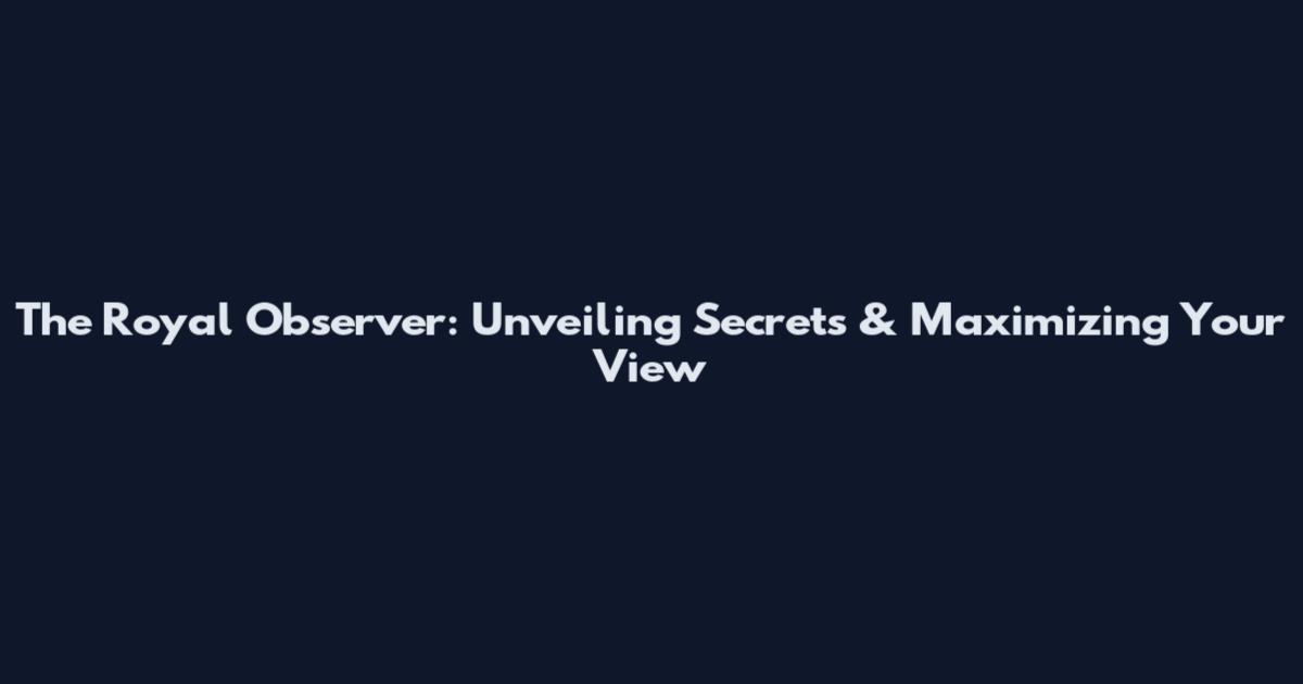 The Royal Observer: Unveiling Secrets & Maximizing Your View