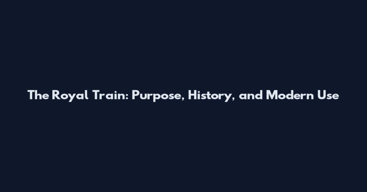 The Royal Train: Purpose, History, and Modern Use