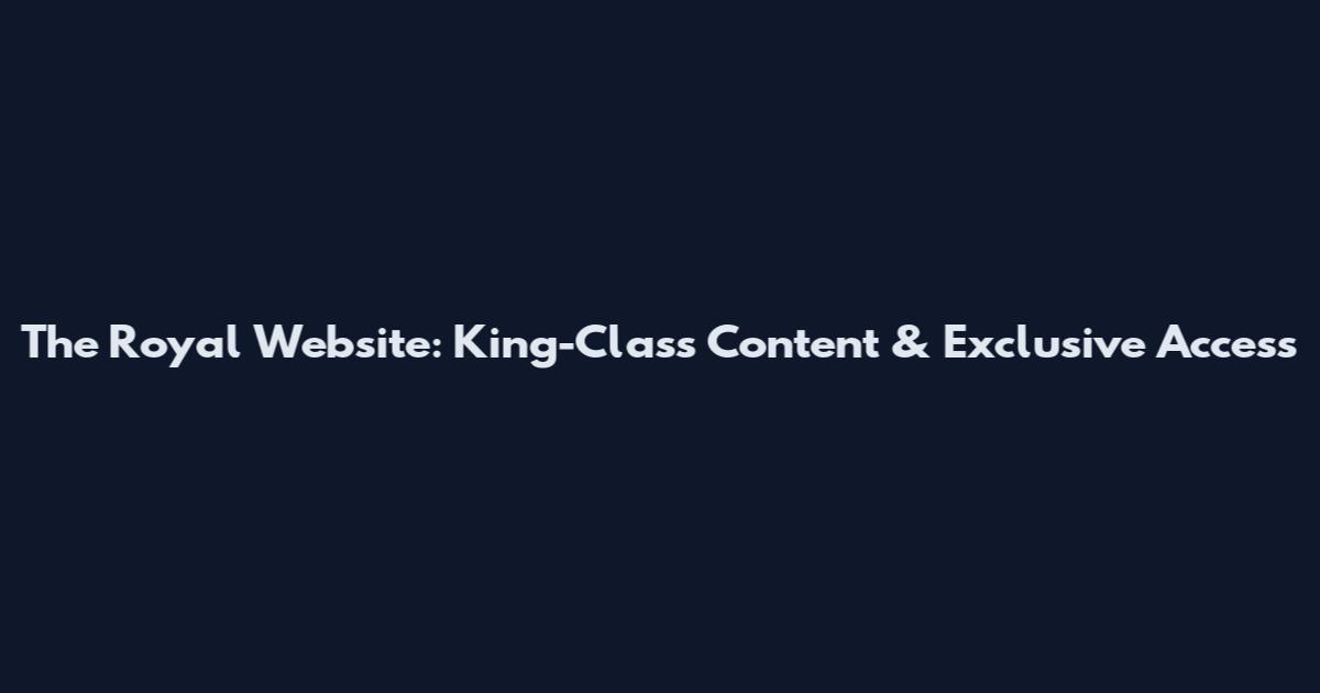 The Royal Website: King-Class Content & Exclusive Access