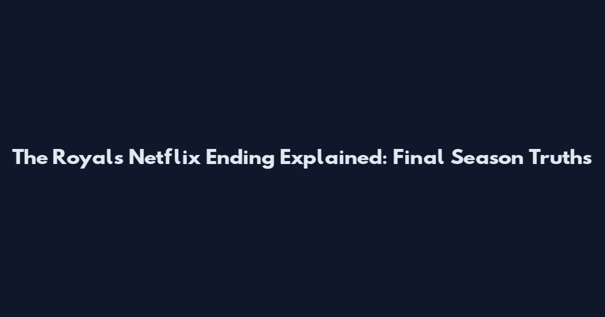 The Royals Netflix Ending Explained: Final Season Truths