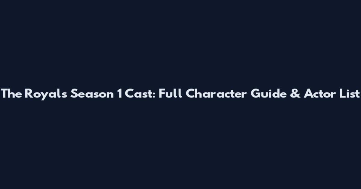 The Royals Season 1 Cast: Full Character Guide & Actor List