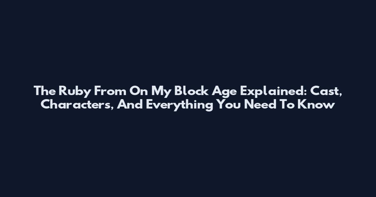 The Ruby From On My Block Age Explained: Cast, Characters, And Everything You Need To Know