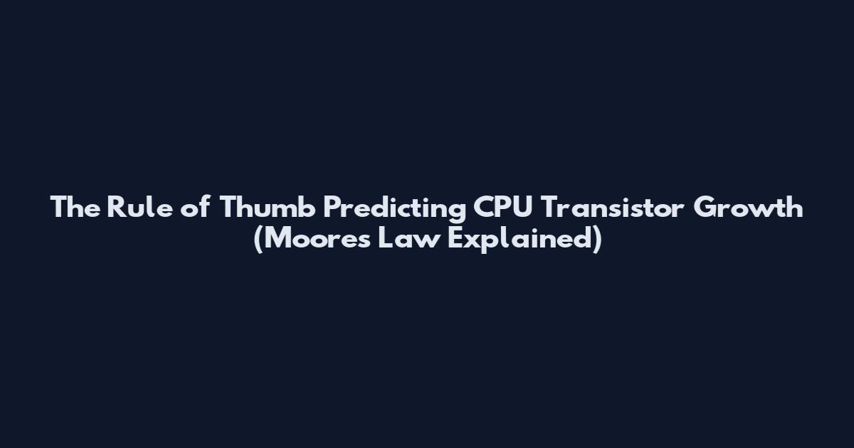 The Rule of Thumb Predicting CPU Transistor Growth (Moore's Law Explained)