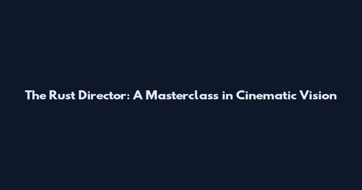 The Rust Director: A Masterclass in Cinematic Vision
