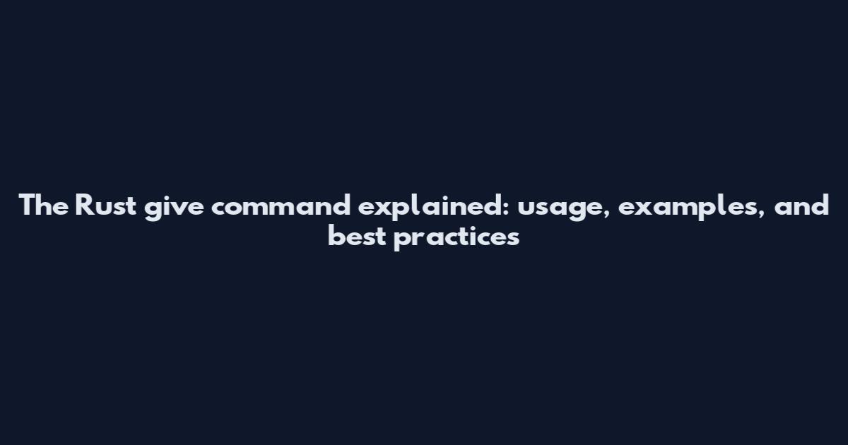 The Rust give command explained: usage, examples, and best practices