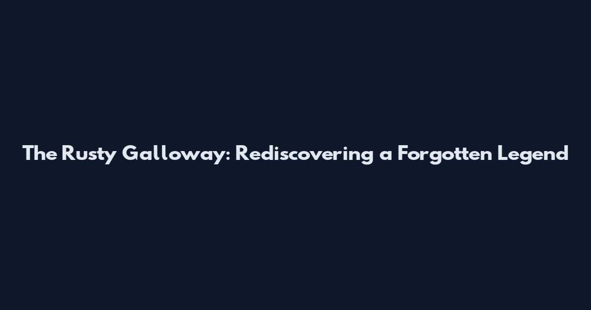 The Rusty Galloway: Rediscovering a Forgotten Legend