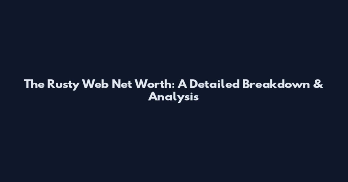 The Rusty Web Net Worth: A Detailed Breakdown & Analysis