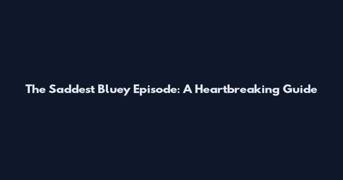 The Saddest Bluey Episode: A Heartbreaking Guide