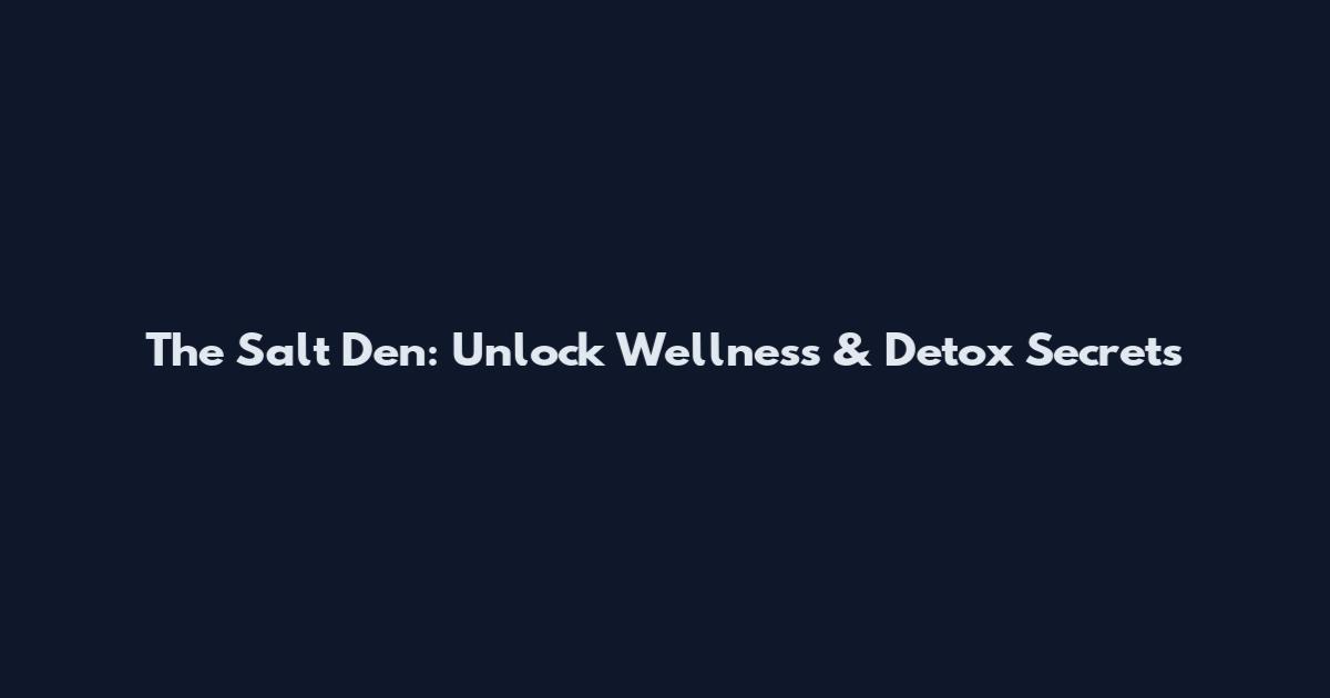 The Salt Den: Unlock Wellness & Detox Secrets