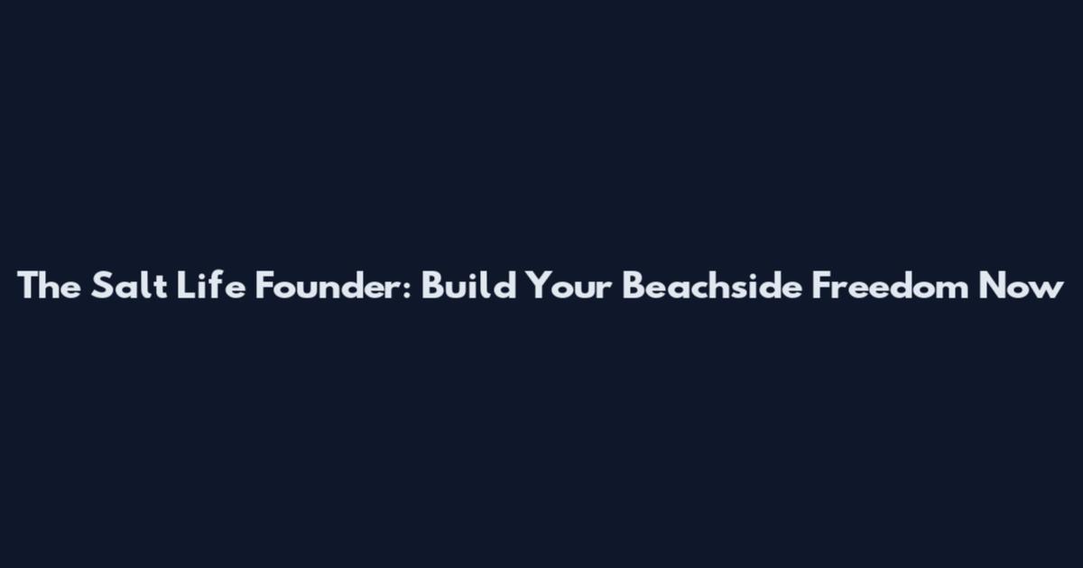 The Salt Life Founder: Build Your Beachside Freedom Now