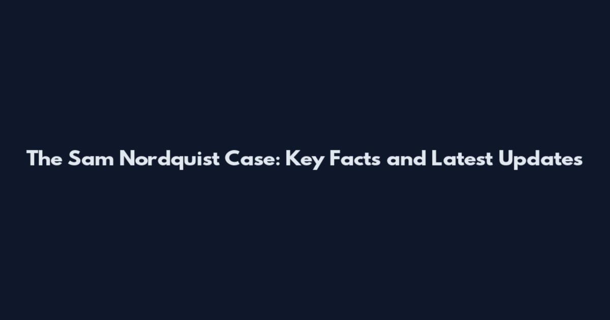 The Sam Nordquist Case: Key Facts and Latest Updates