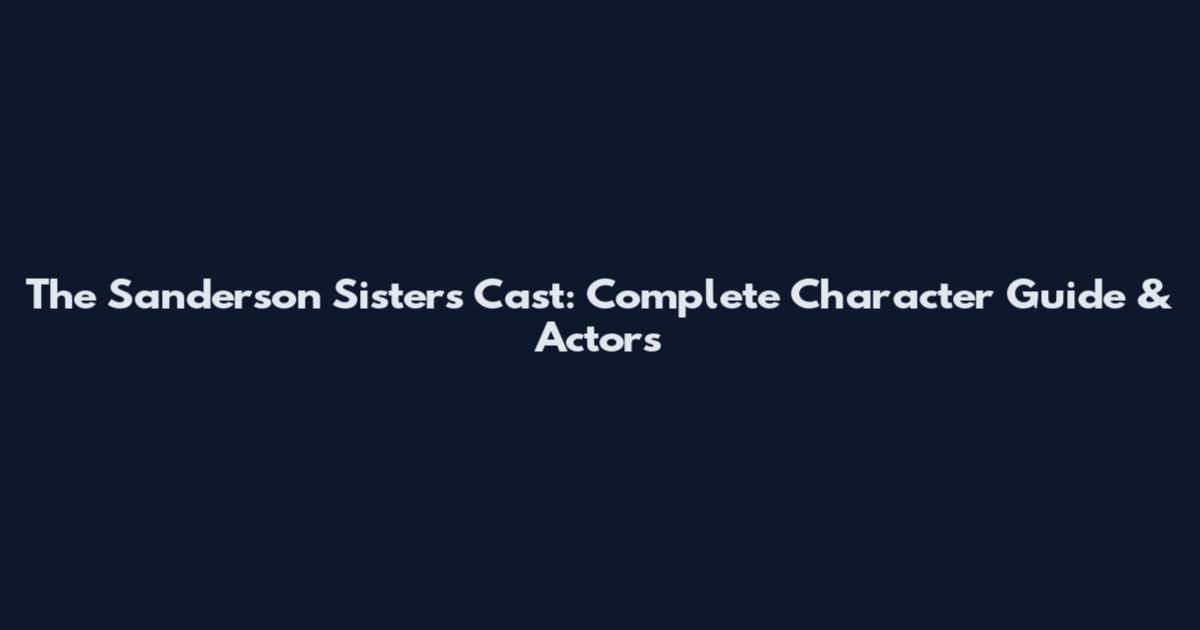 The Sanderson Sisters Cast: Complete Character Guide & Actors