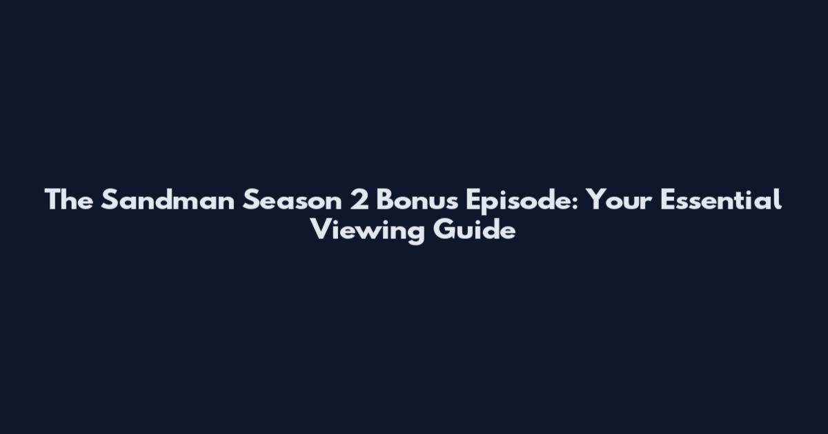 The Sandman Season 2 Bonus Episode: Your Essential Viewing Guide