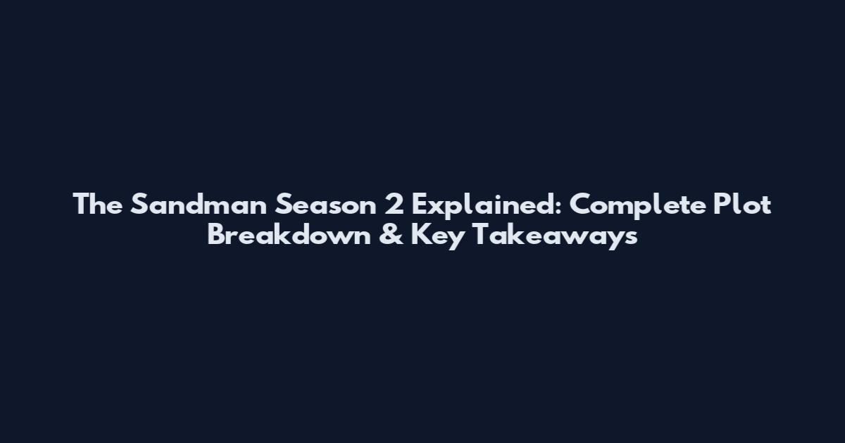 The Sandman Season 2 Explained: Complete Plot Breakdown & Key Takeaways