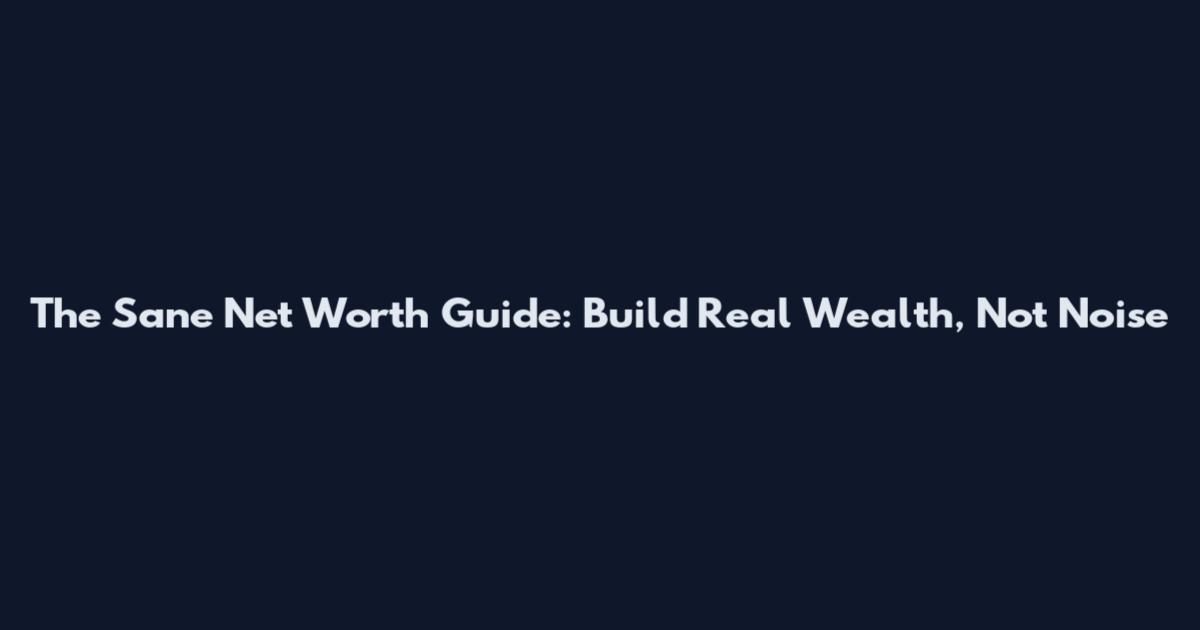 The Sane Net Worth Guide: Build Real Wealth, Not Noise