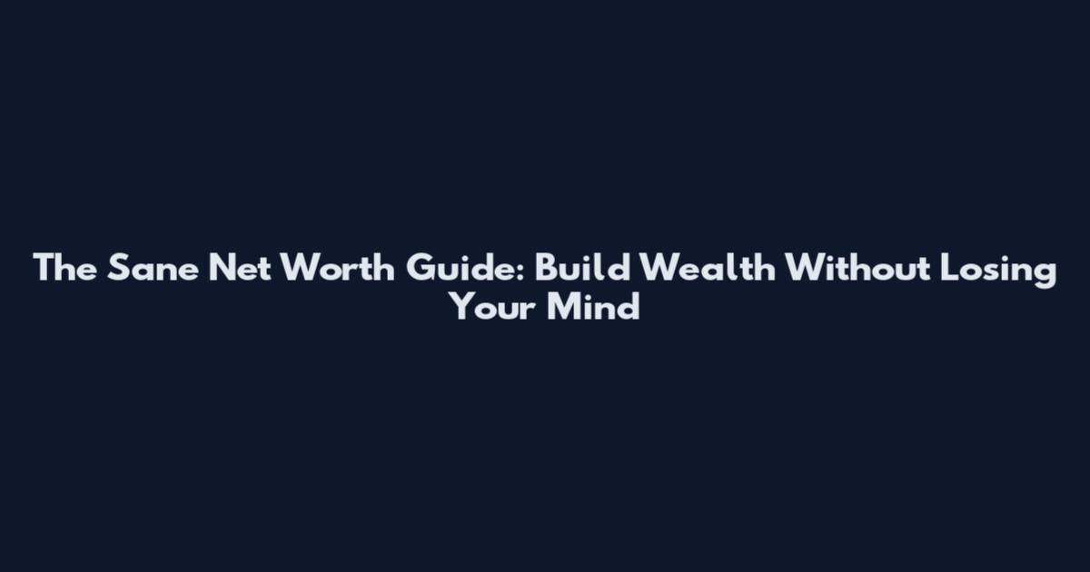 The Sane Net Worth Guide: Build Wealth Without Losing Your Mind