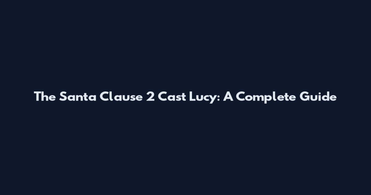 The Santa Clause 2 Cast Lucy: A Complete Guide
