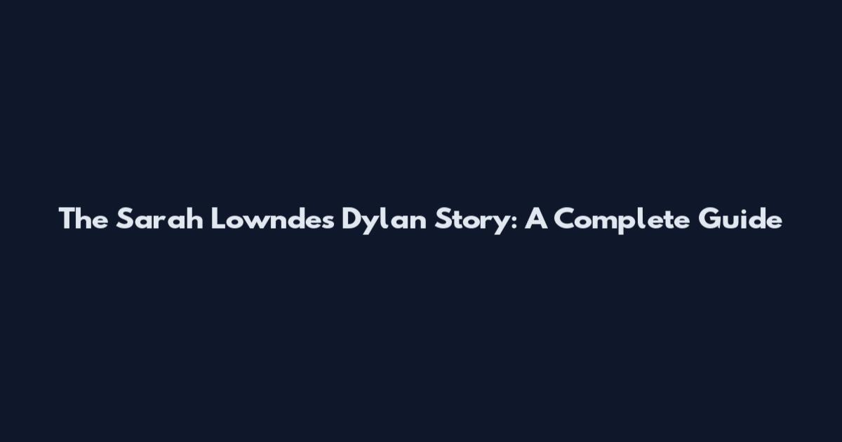 The Sarah Lowndes Dylan Story: A Complete Guide