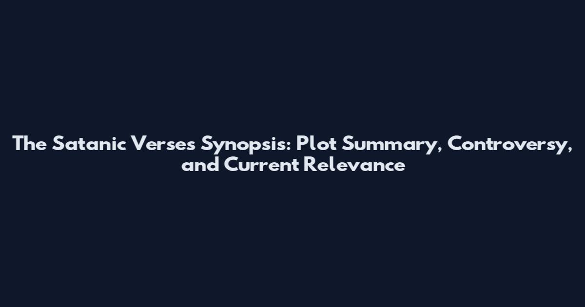 The Satanic Verses Synopsis: Plot Summary, Controversy, and Current Relevance