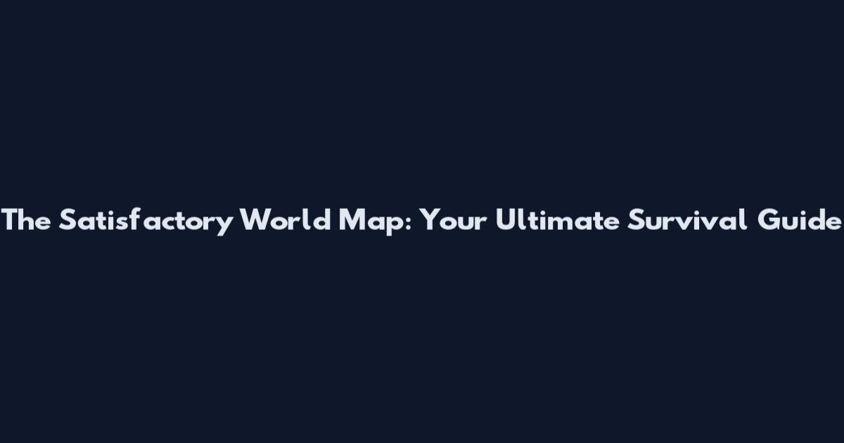 The Satisfactory World Map: Your Ultimate Survival Guide