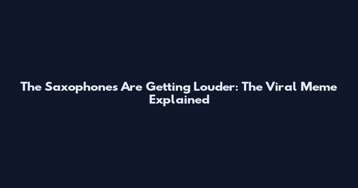 The Saxophones Are Getting Louder: The Viral Meme Explained