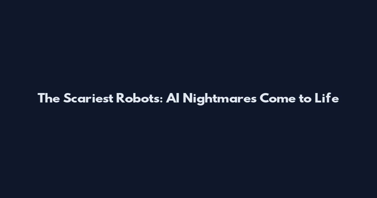 The Scariest Robots: AI Nightmares Come to Life