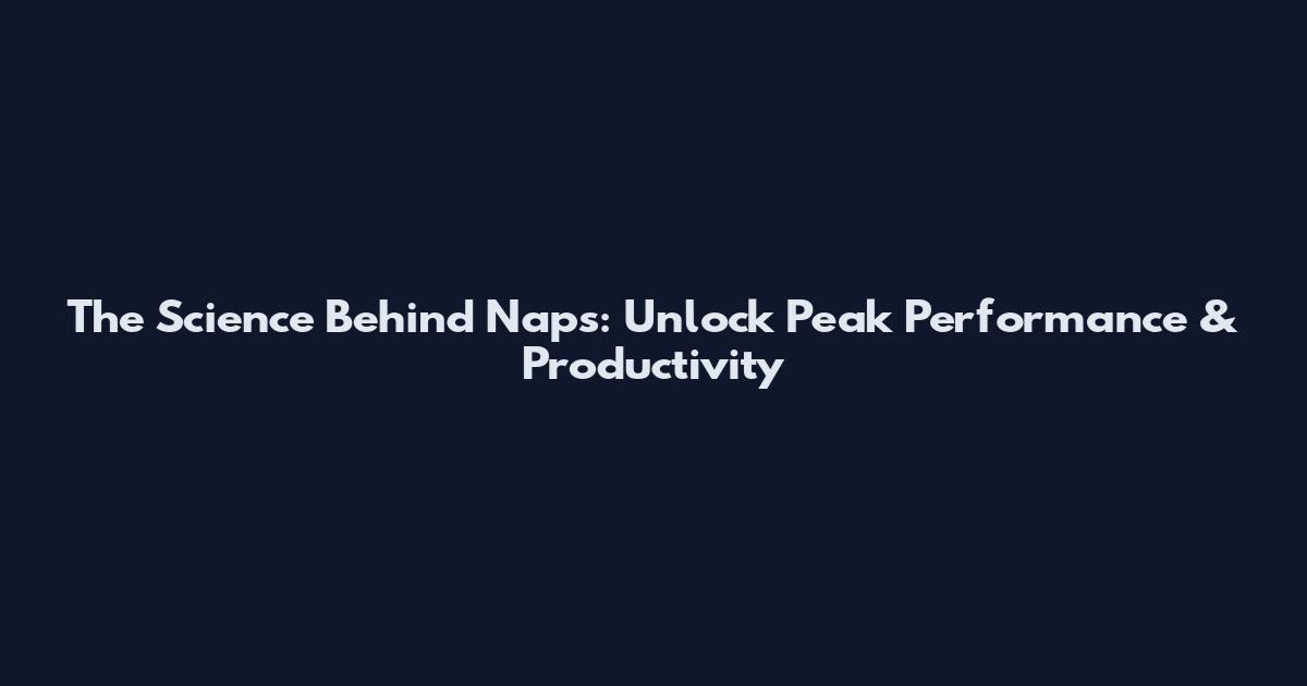 The Science Behind Naps: Unlock Peak Performance & Productivity