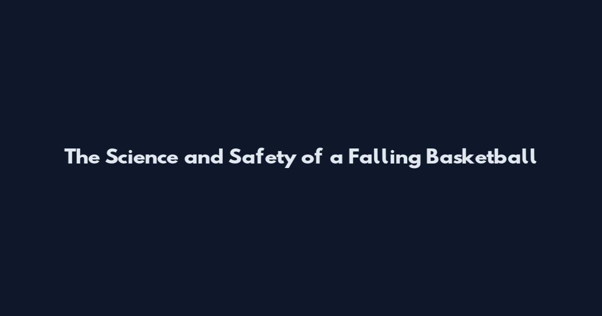 The Science and Safety of a Falling Basketball