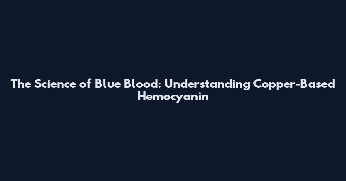 The Science of Blue Blood: Understanding Copper-Based Hemocyanin