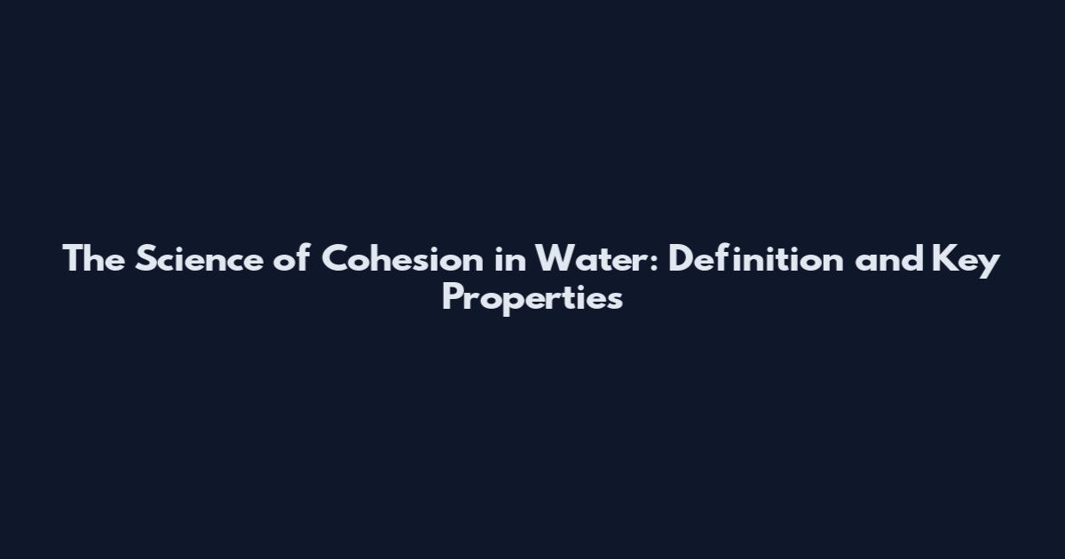 The Science of Cohesion in Water: Definition and Key Properties