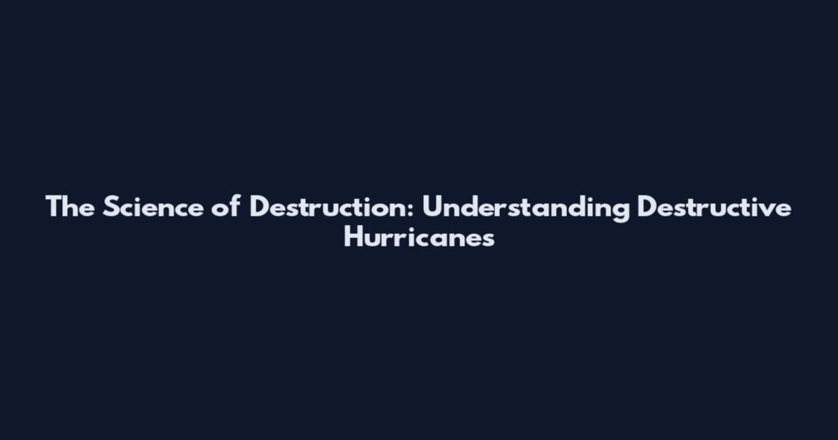 The Science of Destruction: Understanding Destructive Hurricanes