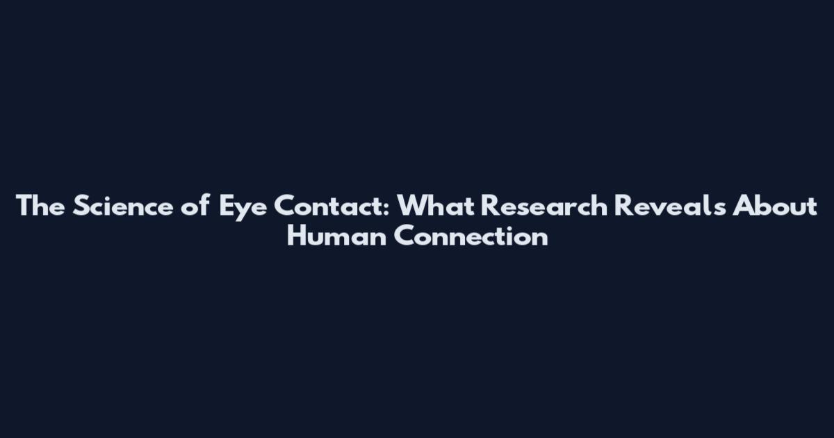 The Science of Eye Contact: What Research Reveals About Human Connection
