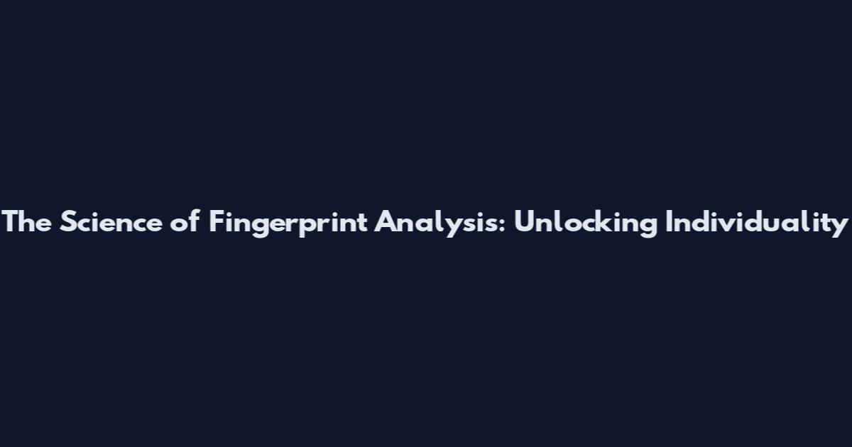 The Science of Fingerprint Analysis: Unlocking Individuality