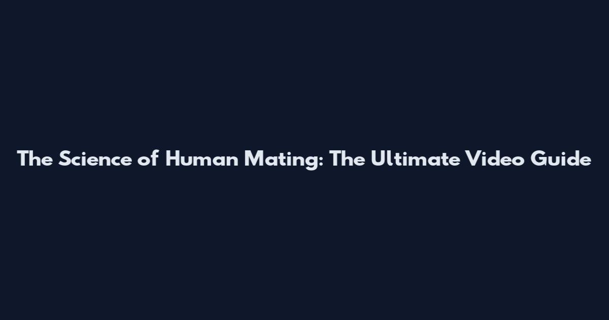 The Science of Human Mating: The Ultimate Video Guide