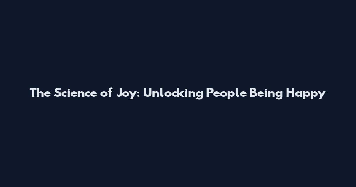 The Science of Joy: Unlocking People Being Happy