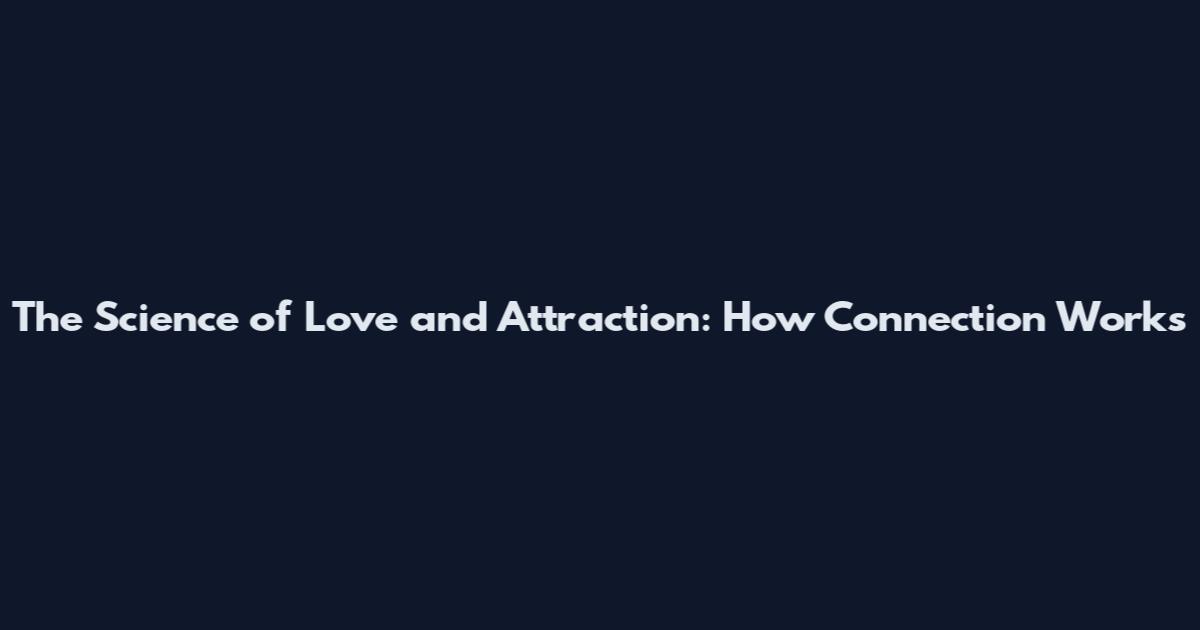 The Science of Love and Attraction: How Connection Works