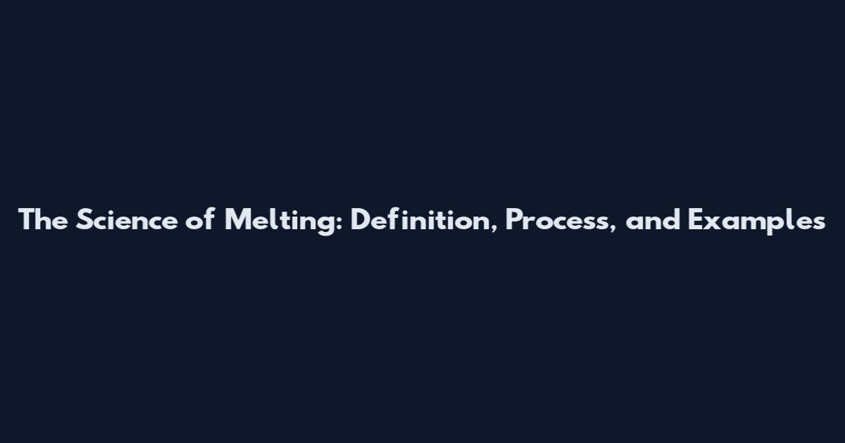 The Science of Melting: Definition, Process, and Examples