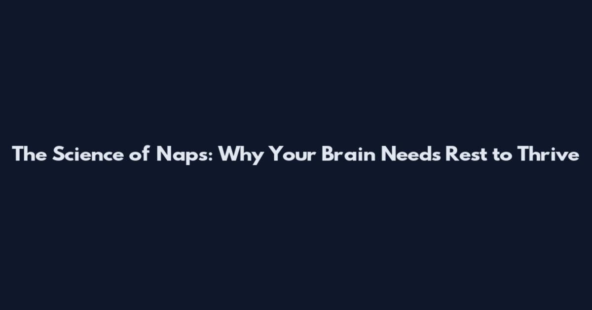 The Science of Naps: Why Your Brain Needs Rest to Thrive