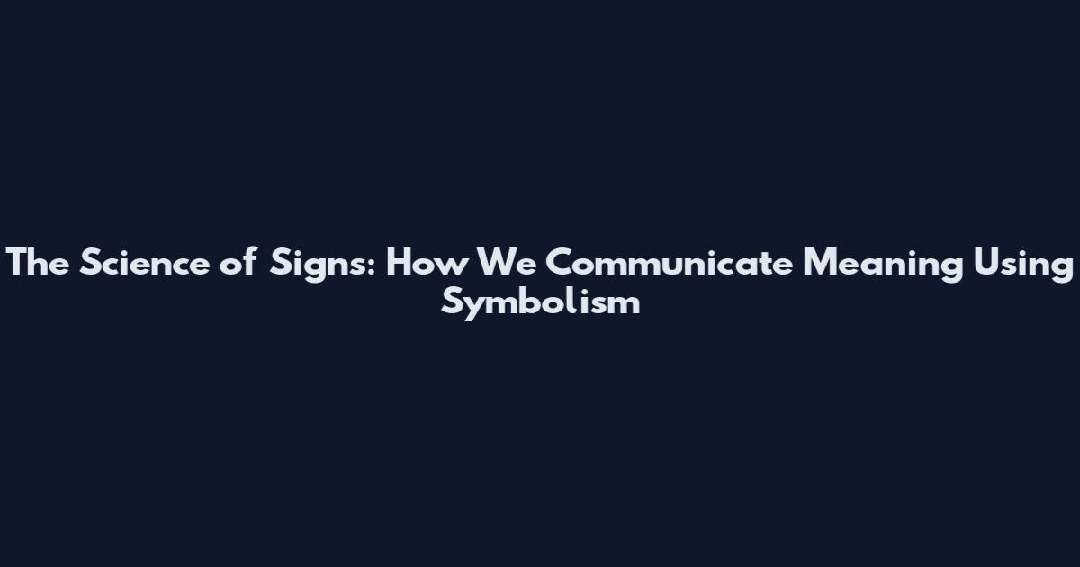 The Science of Signs: How We Communicate Meaning Using Symbolism