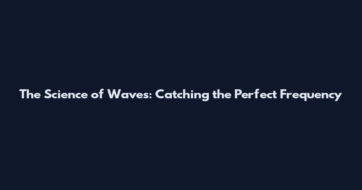 The Science of Waves: Catching the Perfect Frequency