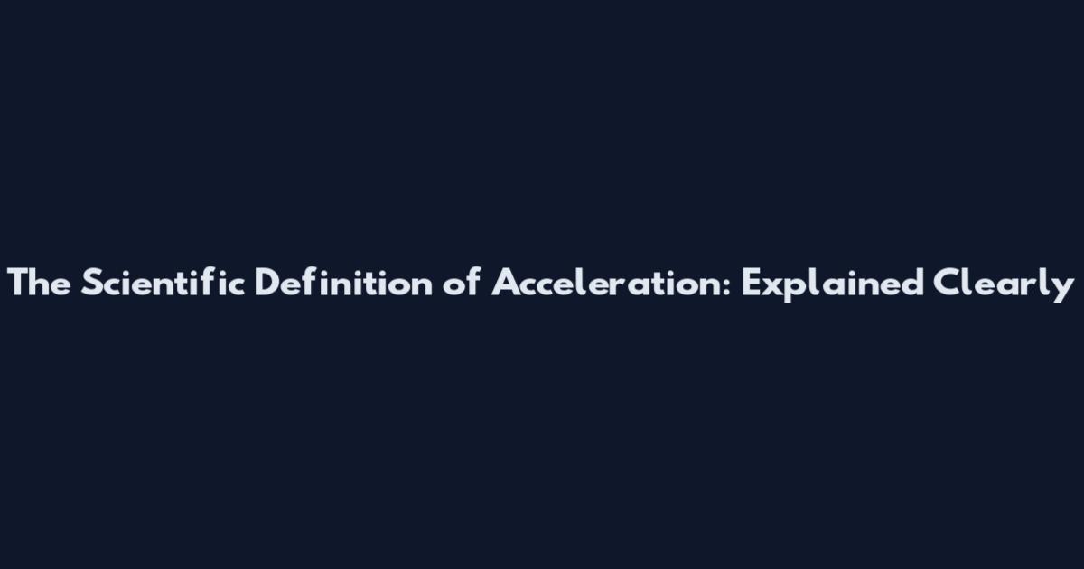 The Scientific Definition of Acceleration: Explained Clearly