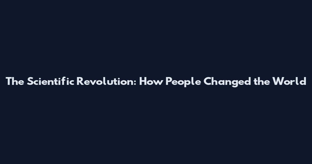 The Scientific Revolution: How People Changed the World