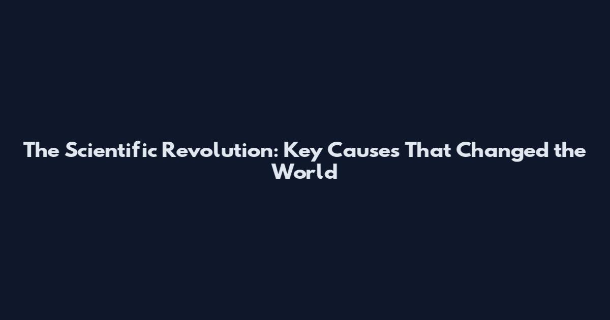 The Scientific Revolution: Key Causes That Changed the World