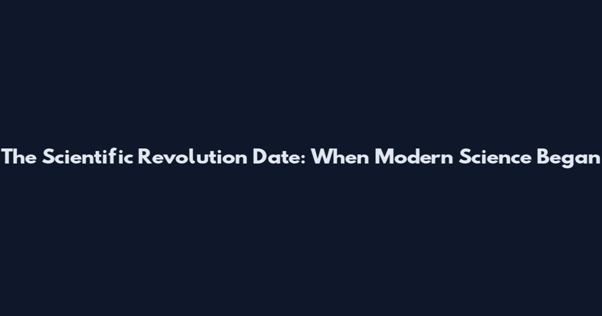 The Scientific Revolution Date: When Modern Science Began