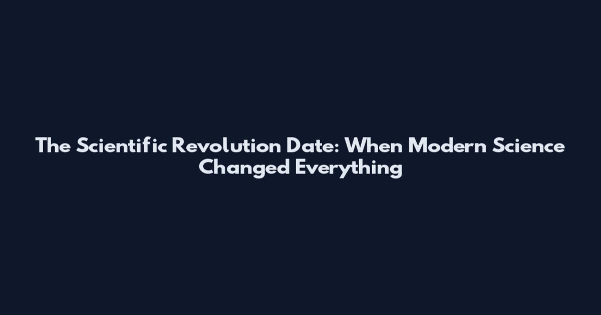 The Scientific Revolution Date: When Modern Science Changed Everything