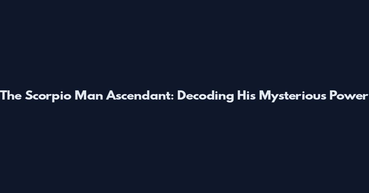 The Scorpio Man Ascendant: Decoding His Mysterious Power